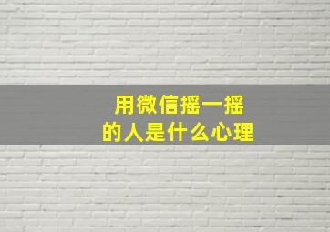 用微信摇一摇的人是什么心理