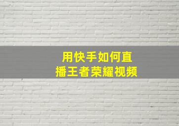 用快手如何直播王者荣耀视频