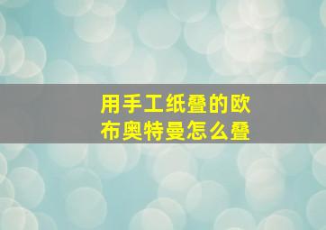 用手工纸叠的欧布奥特曼怎么叠