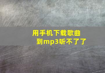 用手机下载歌曲到mp3听不了了