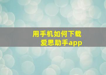 用手机如何下载爱思助手app