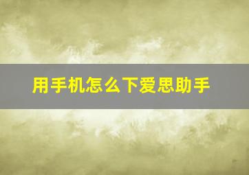 用手机怎么下爱思助手