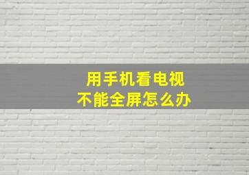 用手机看电视不能全屏怎么办