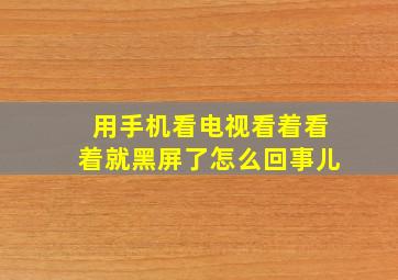 用手机看电视看着看着就黑屏了怎么回事儿