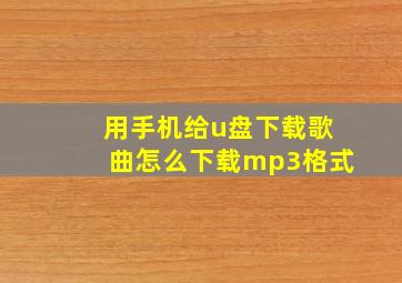 用手机给u盘下载歌曲怎么下载mp3格式