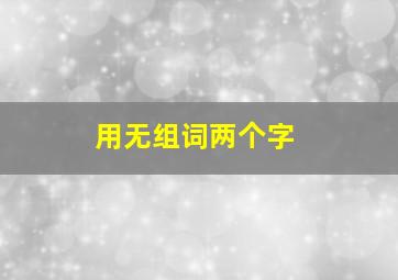 用无组词两个字