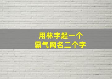 用林字起一个霸气网名二个字