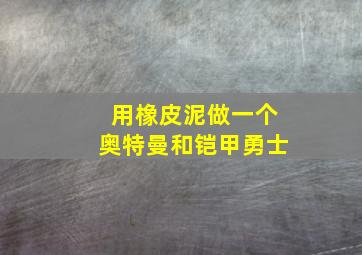 用橡皮泥做一个奥特曼和铠甲勇士