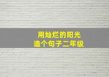 用灿烂的阳光造个句子二年级