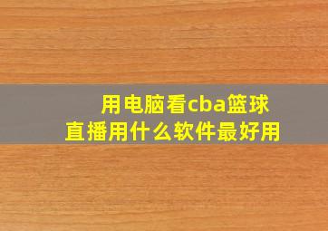 用电脑看cba篮球直播用什么软件最好用