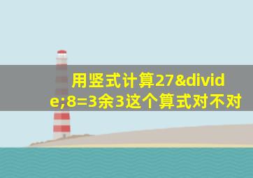 用竖式计算27÷8=3余3这个算式对不对