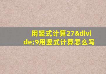 用竖式计算27÷9用竖式计算怎么写