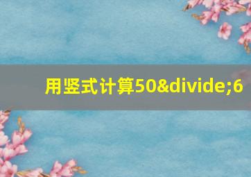 用竖式计算50÷6