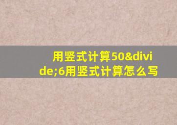 用竖式计算50÷6用竖式计算怎么写