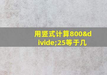 用竖式计算800÷25等于几