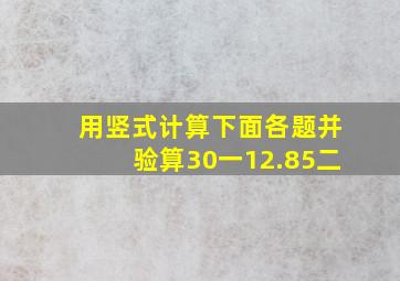 用竖式计算下面各题并验算30一12.85二