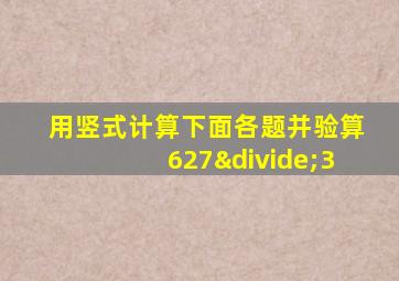 用竖式计算下面各题并验算627÷3