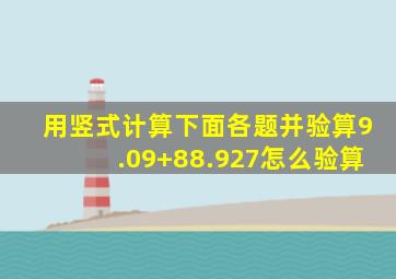 用竖式计算下面各题并验算9.09+88.927怎么验算