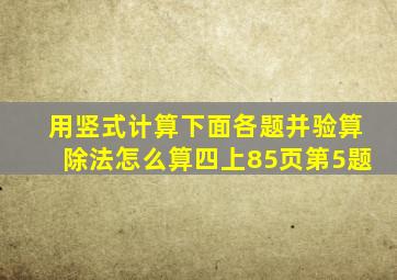 用竖式计算下面各题并验算除法怎么算四上85页第5题