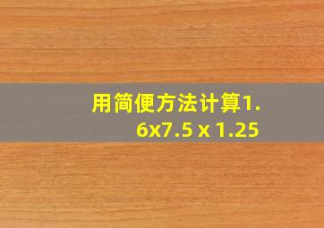 用简便方法计算1.6x7.5ⅹ1.25