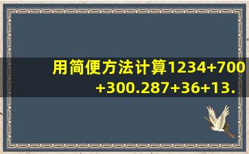 用简便方法计算1234+700+300.287+36+13.