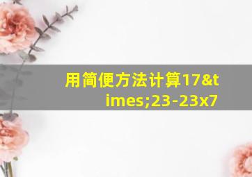 用简便方法计算17×23-23x7