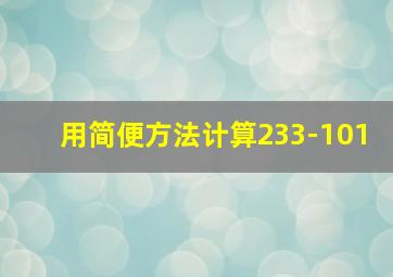 用简便方法计算233-101