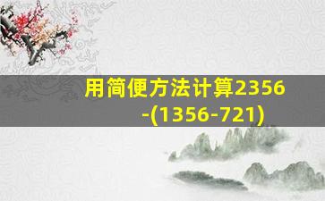 用简便方法计算2356-(1356-721)