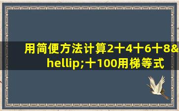 用简便方法计算2十4十6十8…十100用梯等式计算