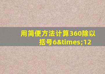 用简便方法计算360除以括号6×12