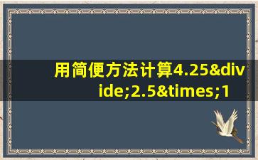 用简便方法计算4.25÷2.5×101-1.7