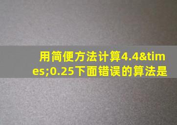 用简便方法计算4.4×0.25下面错误的算法是