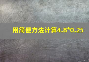 用简便方法计算4.8*0.25