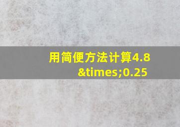 用简便方法计算4.8×0.25