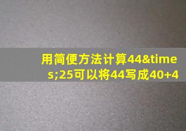 用简便方法计算44×25可以将44写成40+4