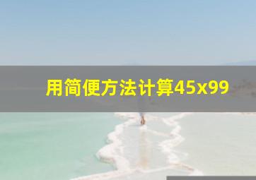 用简便方法计算45x99