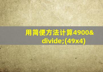 用简便方法计算4900÷(49x4)