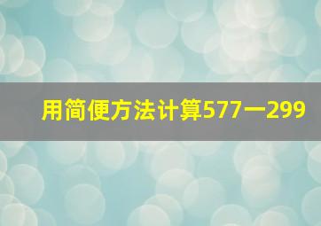 用简便方法计算577一299