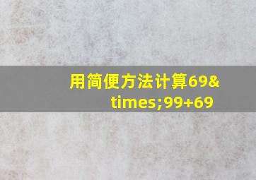 用简便方法计算69×99+69