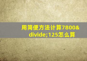 用简便方法计算7800÷125怎么算