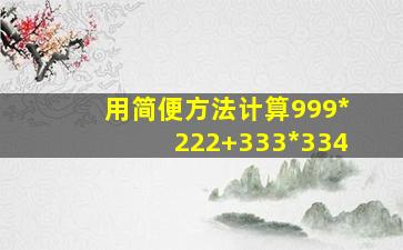 用简便方法计算999*222+333*334