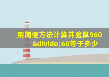 用简便方法计算并验算960÷60等于多少