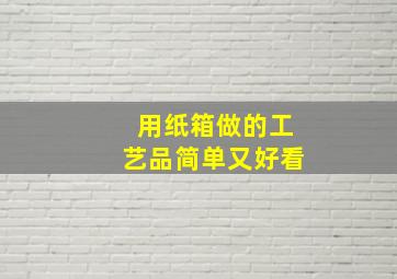 用纸箱做的工艺品简单又好看