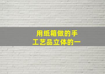 用纸箱做的手工艺品立体的一