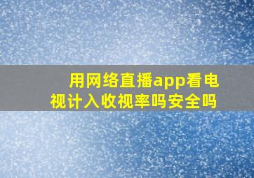 用网络直播app看电视计入收视率吗安全吗