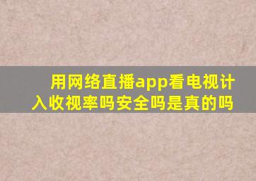 用网络直播app看电视计入收视率吗安全吗是真的吗