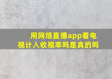 用网络直播app看电视计入收视率吗是真的吗