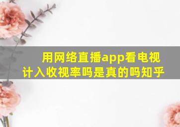 用网络直播app看电视计入收视率吗是真的吗知乎