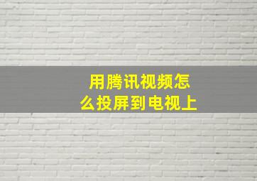 用腾讯视频怎么投屏到电视上