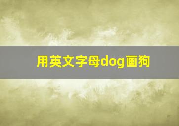 用英文字母dog画狗